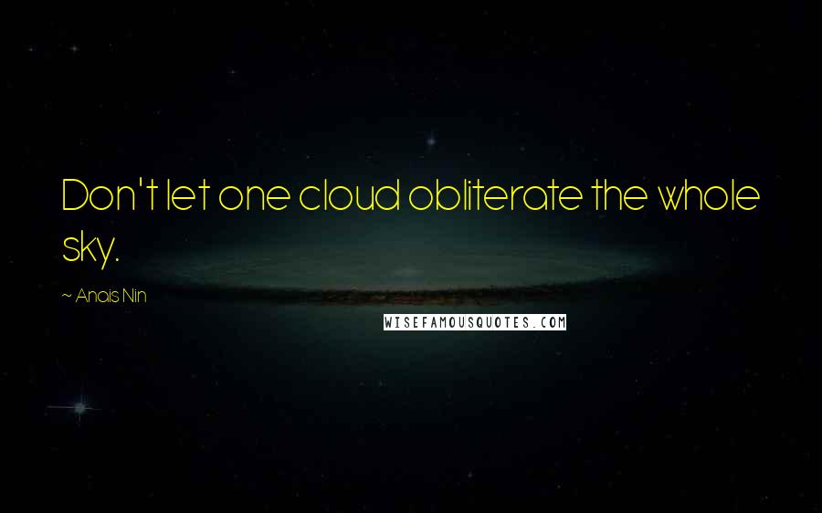 Anais Nin Quotes: Don't let one cloud obliterate the whole sky.