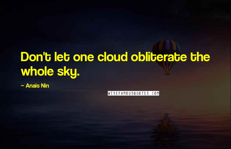 Anais Nin Quotes: Don't let one cloud obliterate the whole sky.