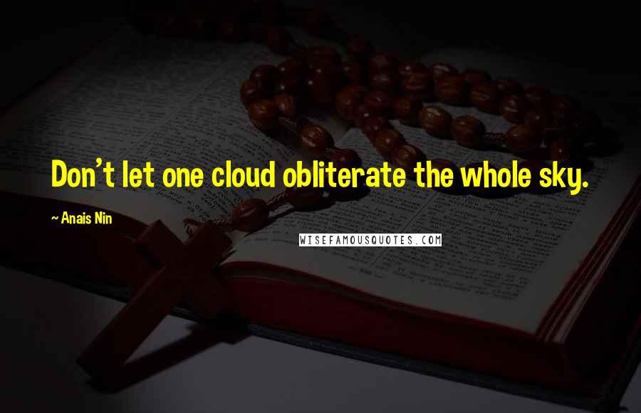 Anais Nin Quotes: Don't let one cloud obliterate the whole sky.