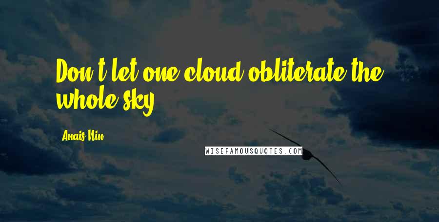 Anais Nin Quotes: Don't let one cloud obliterate the whole sky.