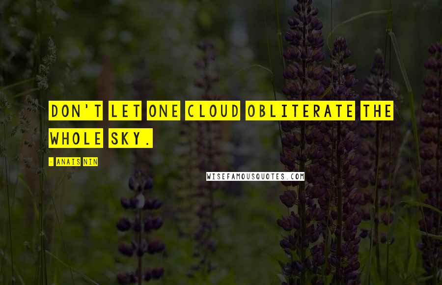 Anais Nin Quotes: Don't let one cloud obliterate the whole sky.