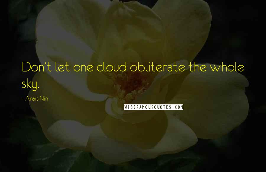 Anais Nin Quotes: Don't let one cloud obliterate the whole sky.