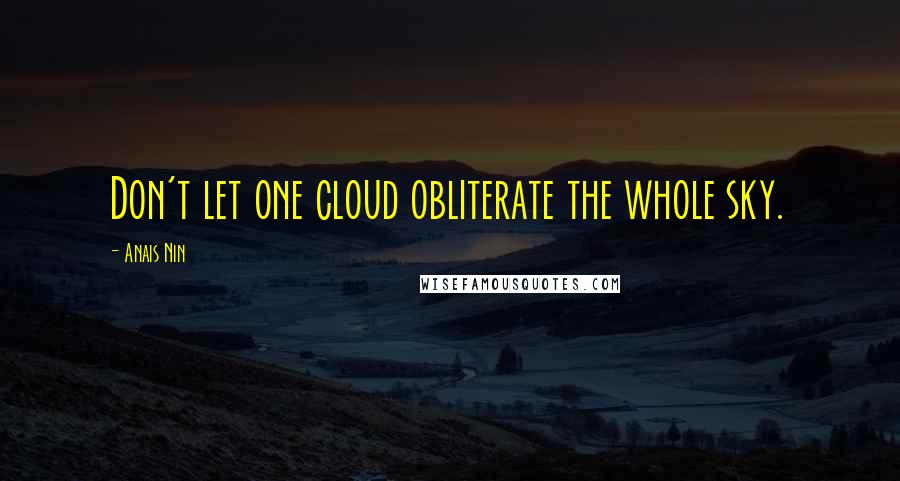 Anais Nin Quotes: Don't let one cloud obliterate the whole sky.