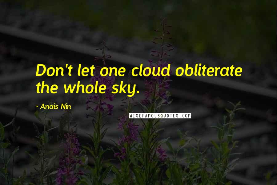 Anais Nin Quotes: Don't let one cloud obliterate the whole sky.