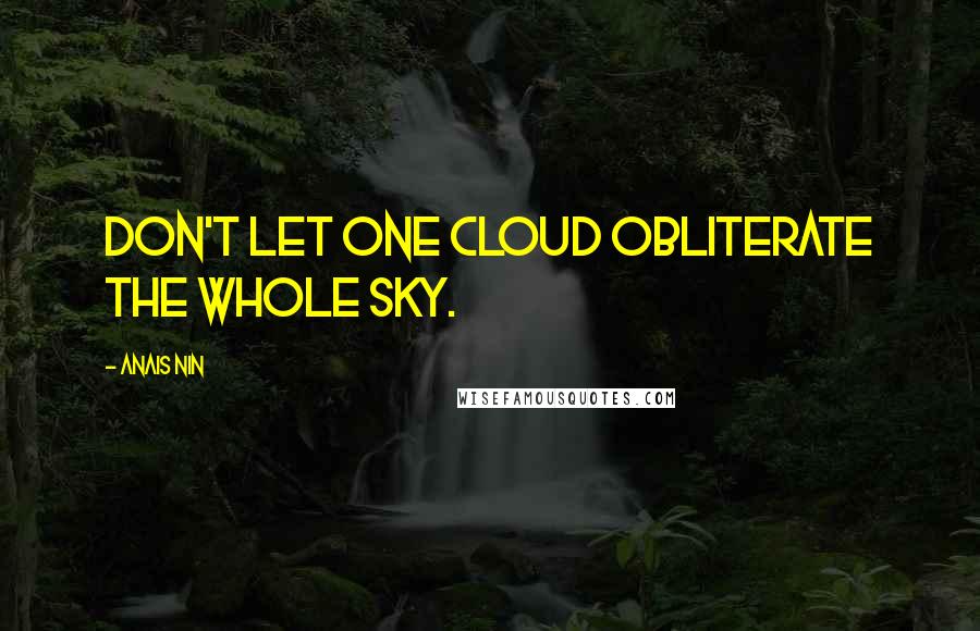 Anais Nin Quotes: Don't let one cloud obliterate the whole sky.