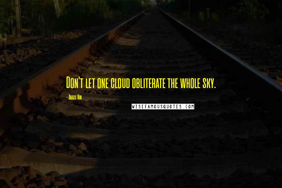 Anais Nin Quotes: Don't let one cloud obliterate the whole sky.