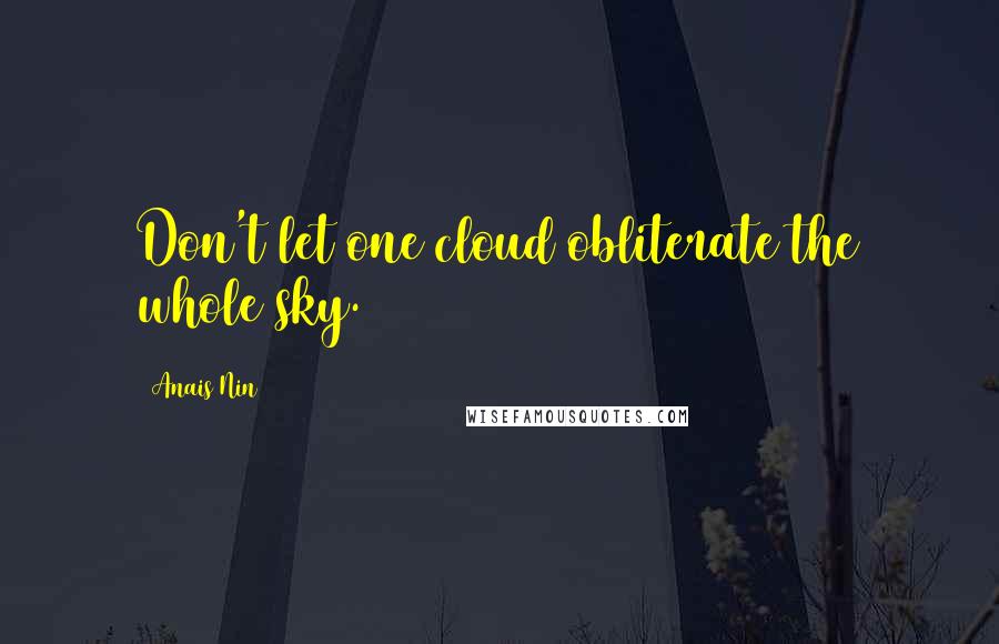 Anais Nin Quotes: Don't let one cloud obliterate the whole sky.