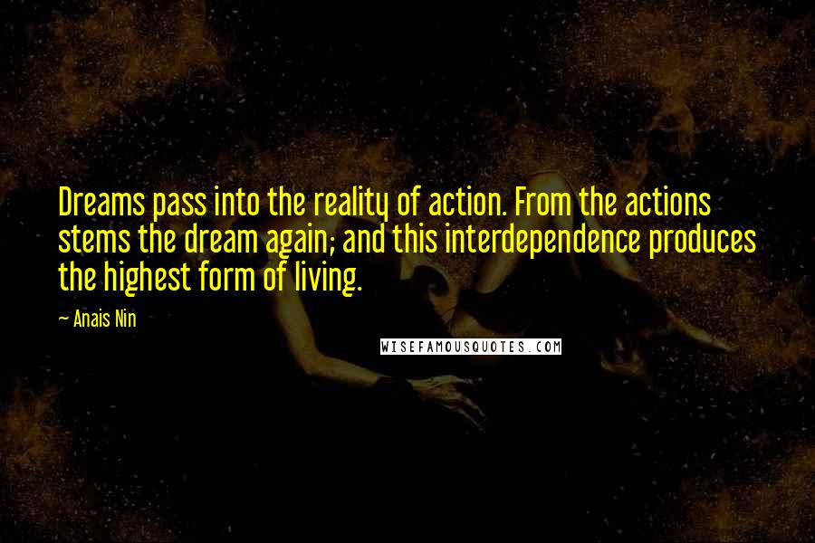 Anais Nin Quotes: Dreams pass into the reality of action. From the actions stems the dream again; and this interdependence produces the highest form of living.