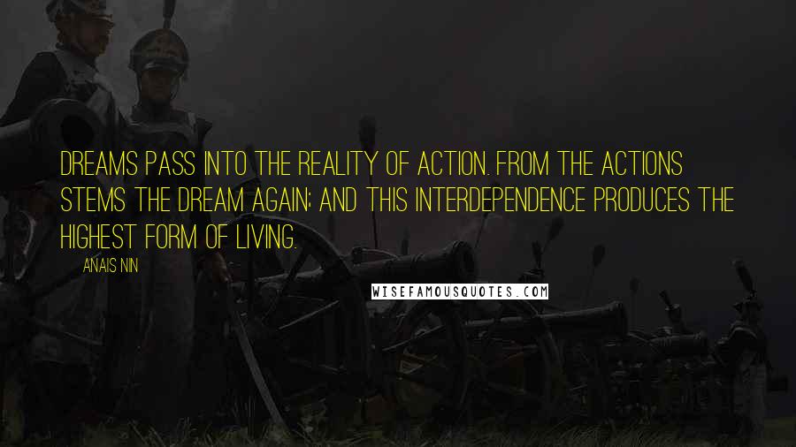 Anais Nin Quotes: Dreams pass into the reality of action. From the actions stems the dream again; and this interdependence produces the highest form of living.