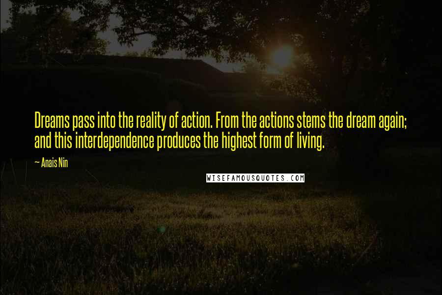 Anais Nin Quotes: Dreams pass into the reality of action. From the actions stems the dream again; and this interdependence produces the highest form of living.