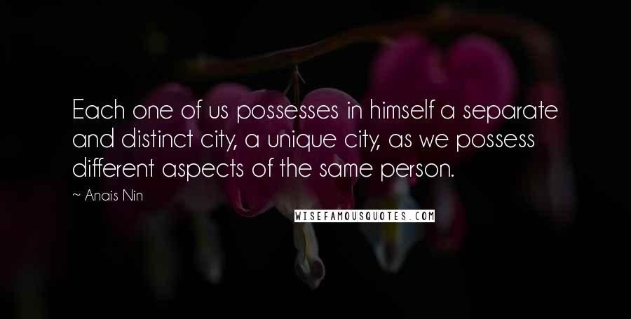 Anais Nin Quotes: Each one of us possesses in himself a separate and distinct city, a unique city, as we possess different aspects of the same person.
