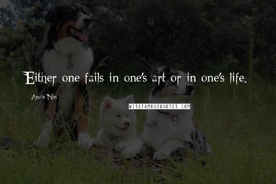 Anais Nin Quotes: Either one fails in one's art or in one's life.