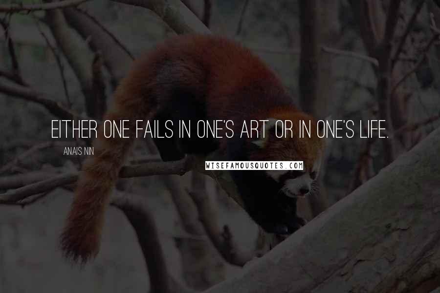 Anais Nin Quotes: Either one fails in one's art or in one's life.