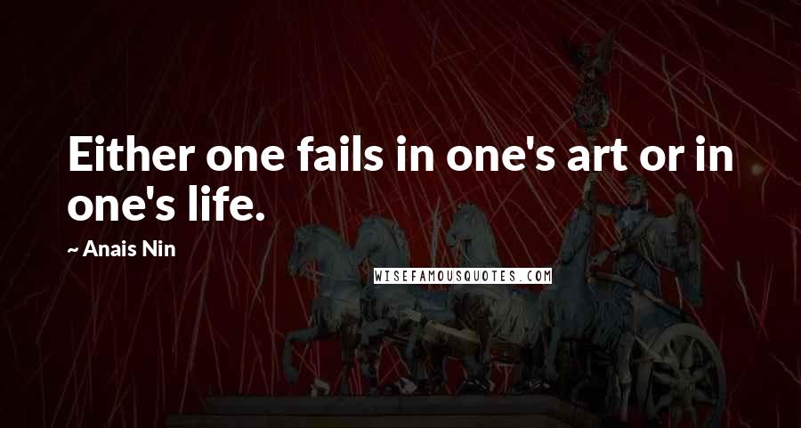 Anais Nin Quotes: Either one fails in one's art or in one's life.