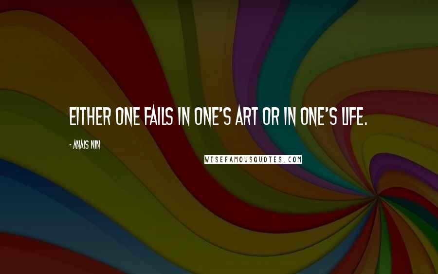 Anais Nin Quotes: Either one fails in one's art or in one's life.