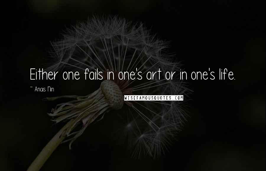 Anais Nin Quotes: Either one fails in one's art or in one's life.