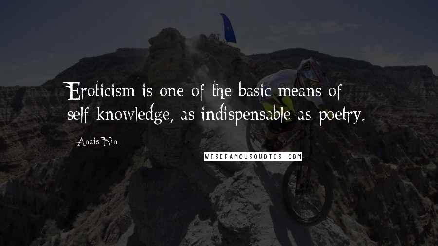 Anais Nin Quotes: Eroticism is one of the basic means of self-knowledge, as indispensable as poetry.