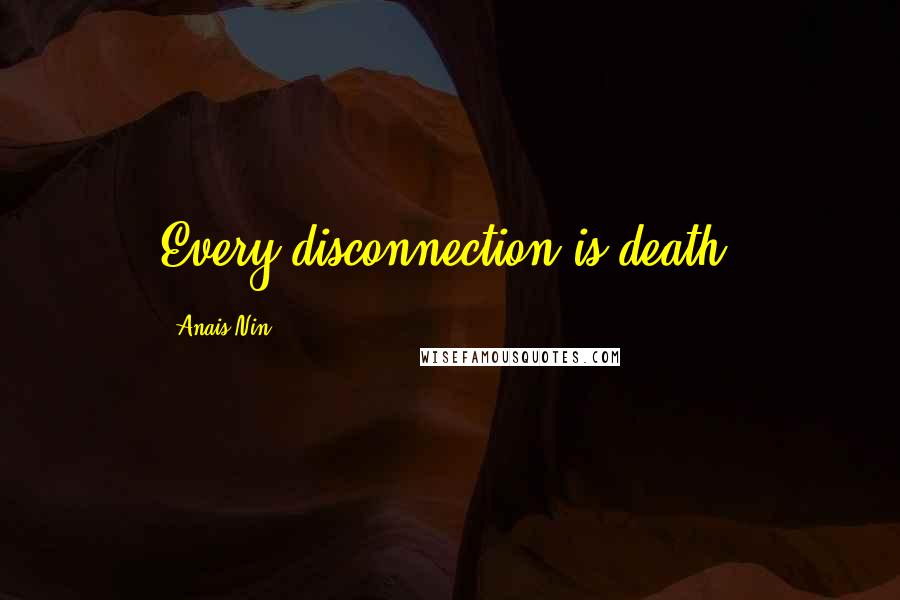 Anais Nin Quotes: Every disconnection is death.