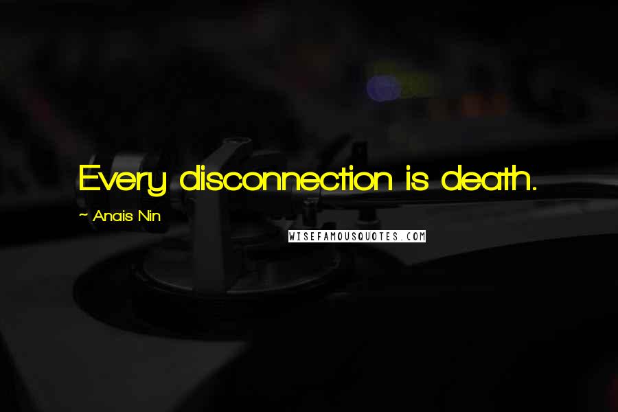 Anais Nin Quotes: Every disconnection is death.