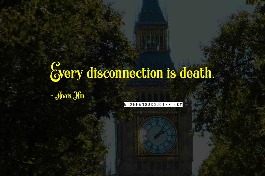 Anais Nin Quotes: Every disconnection is death.