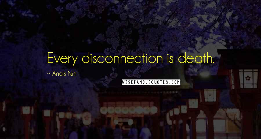 Anais Nin Quotes: Every disconnection is death.