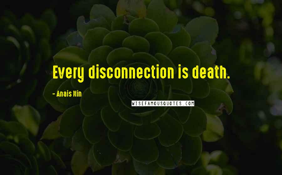 Anais Nin Quotes: Every disconnection is death.