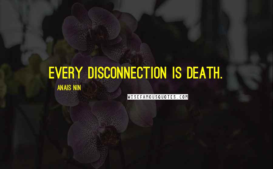 Anais Nin Quotes: Every disconnection is death.