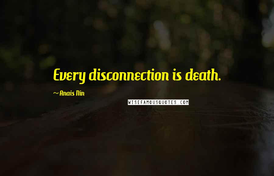Anais Nin Quotes: Every disconnection is death.
