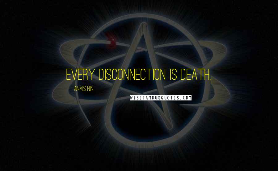 Anais Nin Quotes: Every disconnection is death.