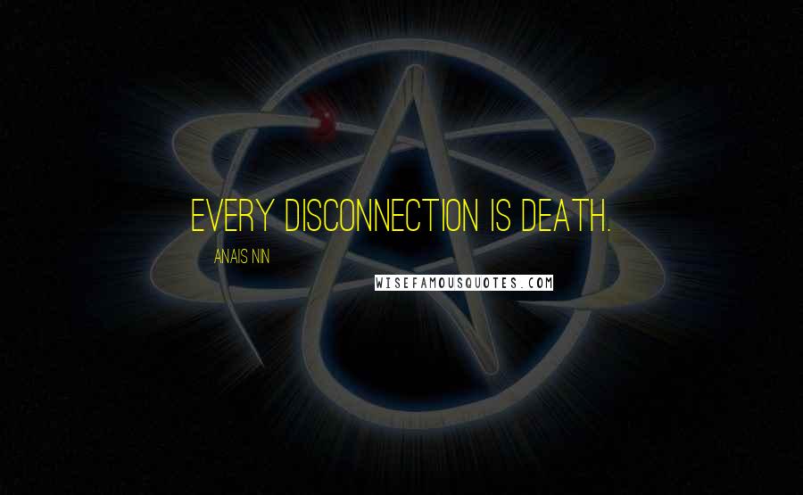 Anais Nin Quotes: Every disconnection is death.