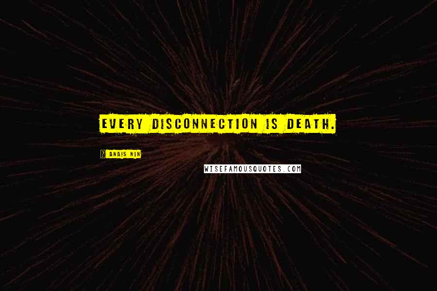 Anais Nin Quotes: Every disconnection is death.
