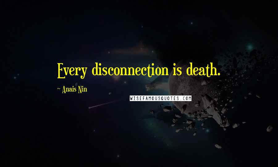 Anais Nin Quotes: Every disconnection is death.