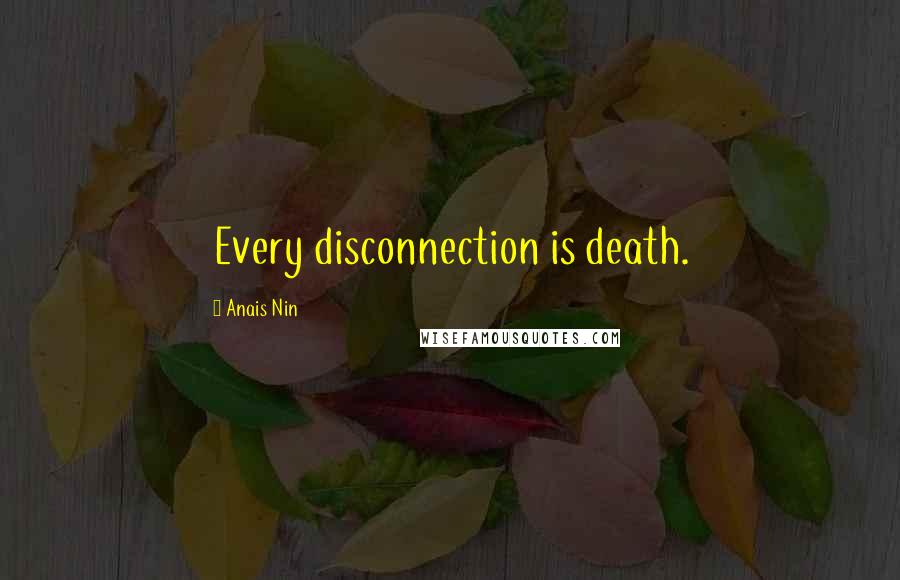 Anais Nin Quotes: Every disconnection is death.