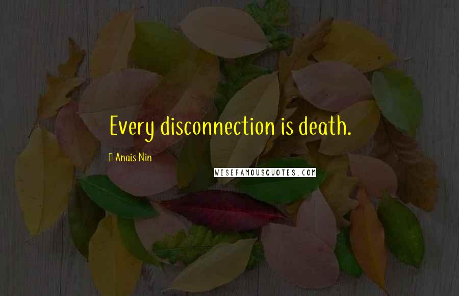 Anais Nin Quotes: Every disconnection is death.