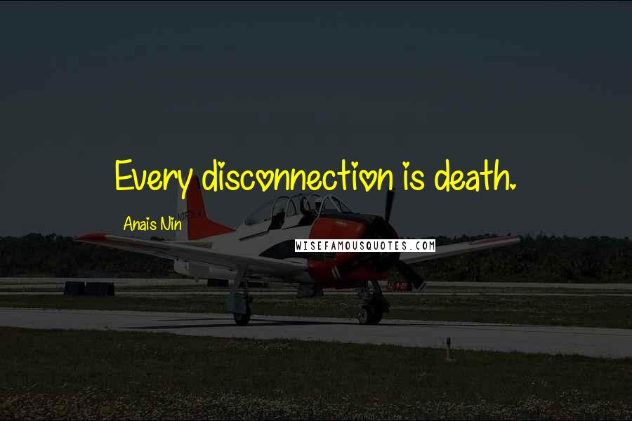 Anais Nin Quotes: Every disconnection is death.