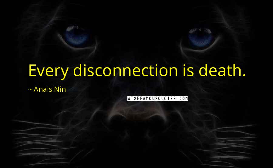 Anais Nin Quotes: Every disconnection is death.