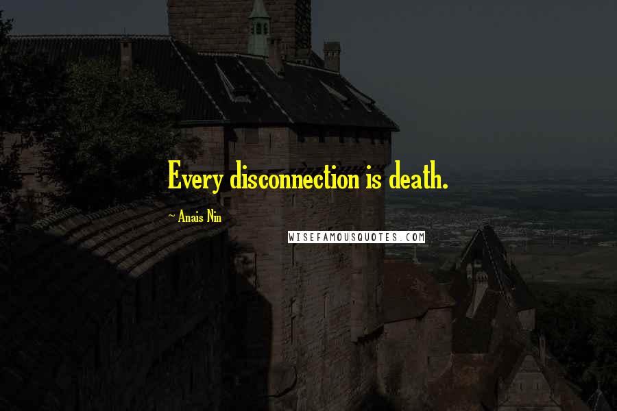 Anais Nin Quotes: Every disconnection is death.