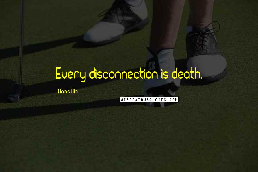 Anais Nin Quotes: Every disconnection is death.