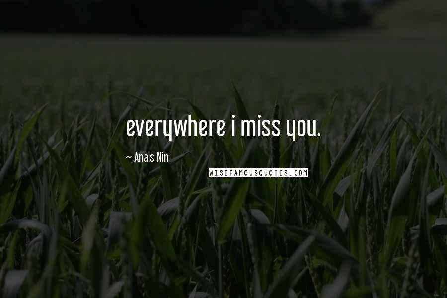 Anais Nin Quotes: everywhere i miss you.