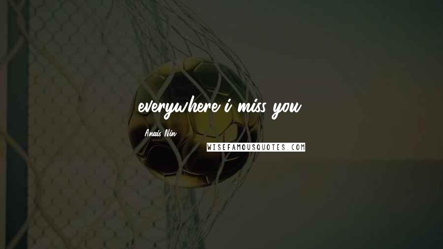 Anais Nin Quotes: everywhere i miss you.