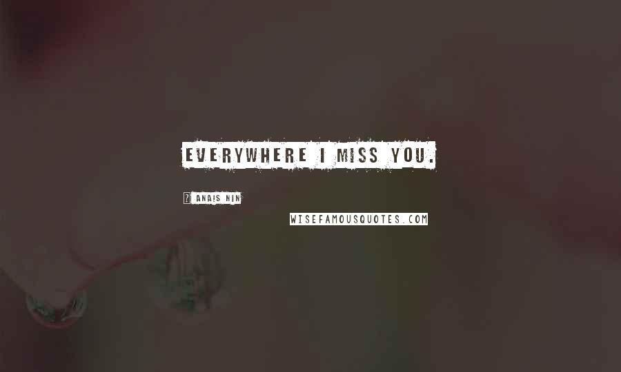 Anais Nin Quotes: everywhere i miss you.