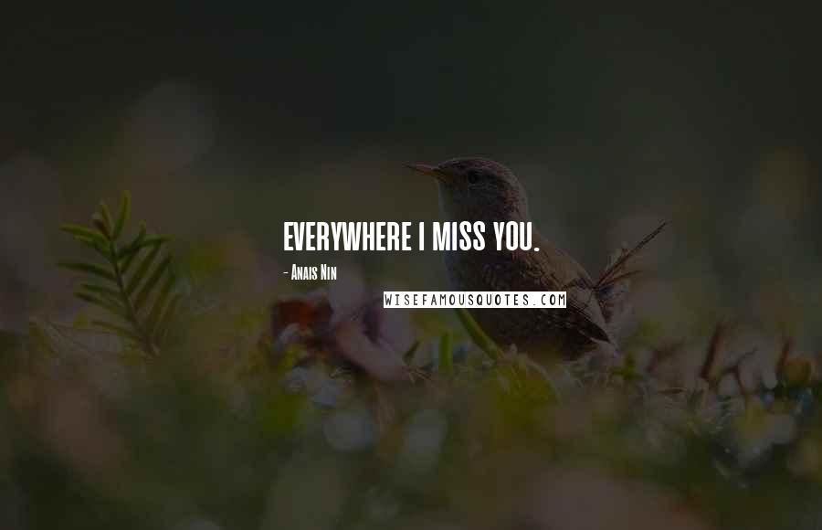 Anais Nin Quotes: everywhere i miss you.