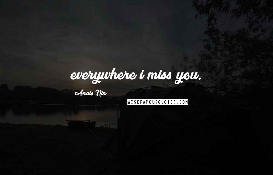 Anais Nin Quotes: everywhere i miss you.