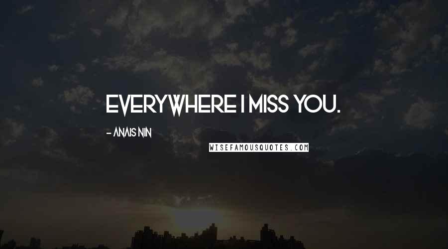 Anais Nin Quotes: everywhere i miss you.