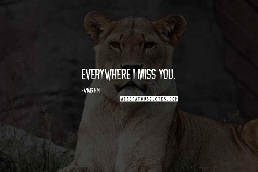 Anais Nin Quotes: everywhere i miss you.