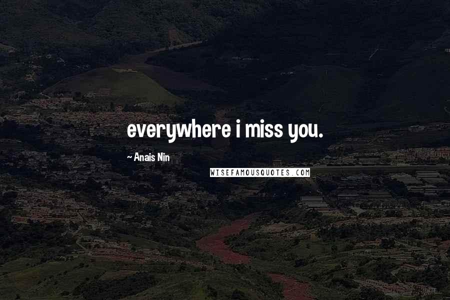 Anais Nin Quotes: everywhere i miss you.