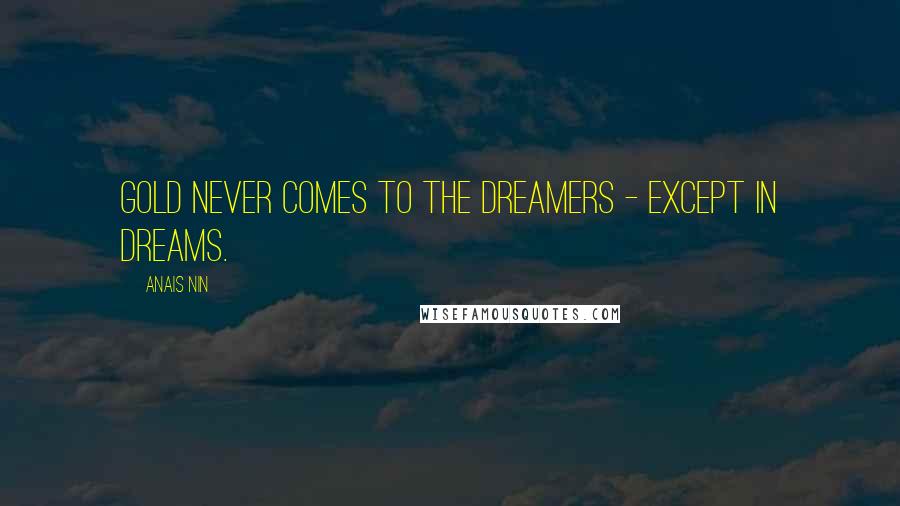 Anais Nin Quotes: Gold never comes to the dreamers - except in dreams.