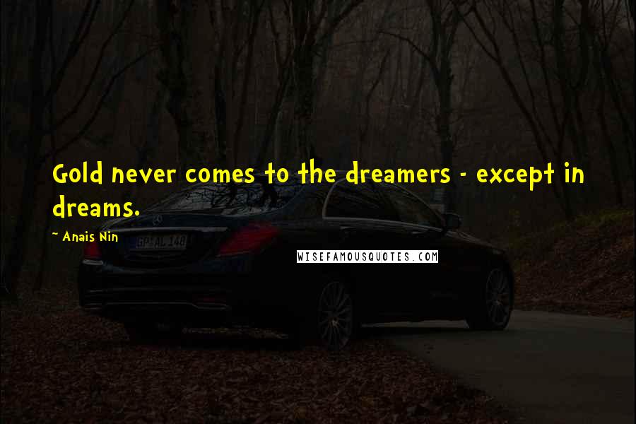 Anais Nin Quotes: Gold never comes to the dreamers - except in dreams.