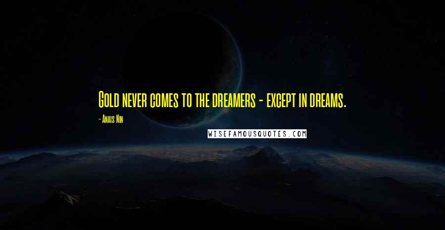 Anais Nin Quotes: Gold never comes to the dreamers - except in dreams.