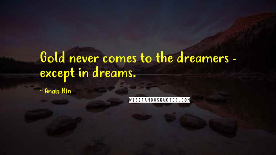 Anais Nin Quotes: Gold never comes to the dreamers - except in dreams.